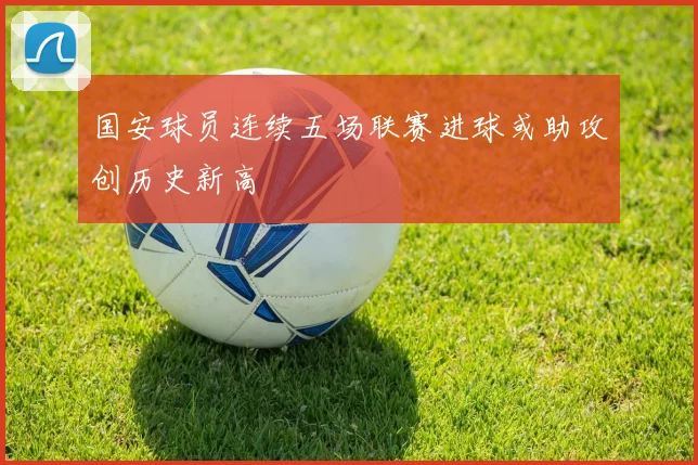国安球员连续五场联赛进球或助攻创历史新高