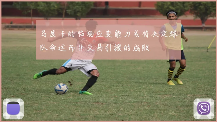 乌度卡的临场应变能力或将决定球队命运而非交易引援的成败