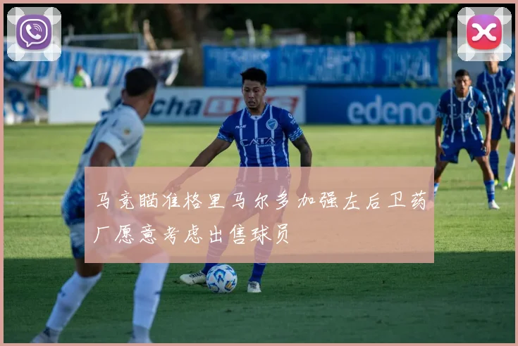 马竞瞄准格里马尔多加强左后卫药厂愿意考虑出售球员