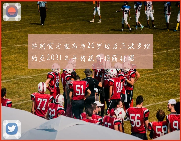 热刺官方宣布与26岁边后卫波罗续约至2031年并将获得顶薪待遇