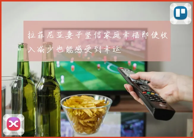拉菲尼亚妻子坚信家庭幸福即使收入减少也能感受到幸运