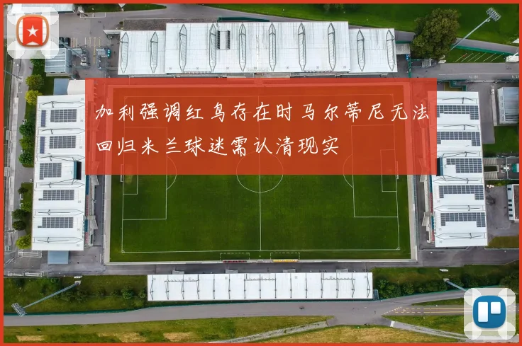加利强调红鸟存在时马尔蒂尼无法回归米兰球迷需认清现实