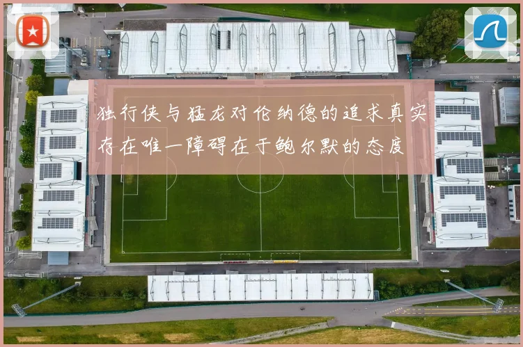 独行侠与猛龙对伦纳德的追求真实存在唯一障碍在于鲍尔默的态度