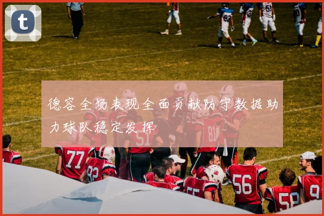德容全场表现全面贡献防守数据助力球队稳定发挥
