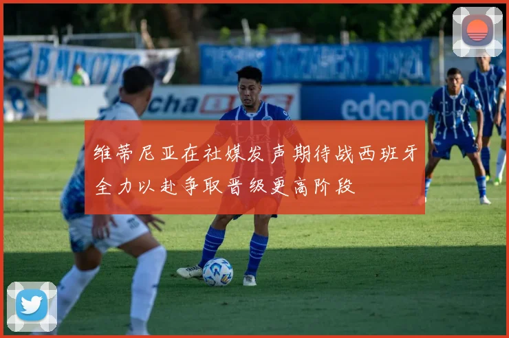 维蒂尼亚在社媒发声期待战西班牙全力以赴争取晋级更高阶段